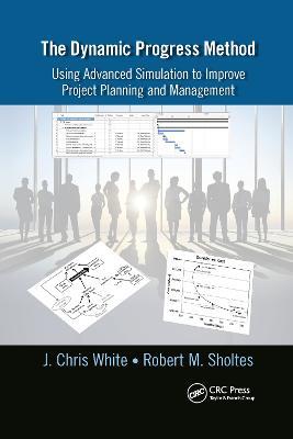 The Dynamic Progress Method: Using Advanced Simulation to Improve Project Planning and Management - J. Chris White,Robert M. Sholtes - cover