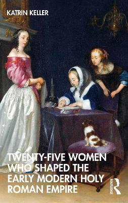 Twenty-Five Women Who Shaped the Early Modern Holy Roman Empire - Katrin Keller - cover