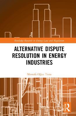 Alternative Dispute Resolution in Energy Industries - Mustafa Oguz Tuna - cover