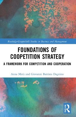 Foundations of Coopetition Strategy: A Framework for Competition and Cooperation - Anna Minà,Giovanni Battista Dagnino - cover