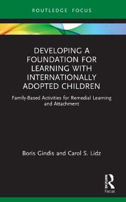 Developing a Foundation for Learning with Internationally Adopted Children: Family-Based Activities for Remedial Learning and Attachment - Boris Gindis,Carol Lidz - cover