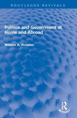 Politics and Government at Home and Abroad - William Robson - cover