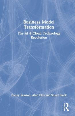 Business Model Transformation: The AI & Cloud Technology Revolution - Danny Samson,Alon Ellis,Stuart Black - cover