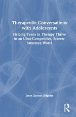 Therapeutic Conversations with Adolescents: Helping Teens in Therapy Thrive in an Ultra-Competitive, Screen-Saturated World