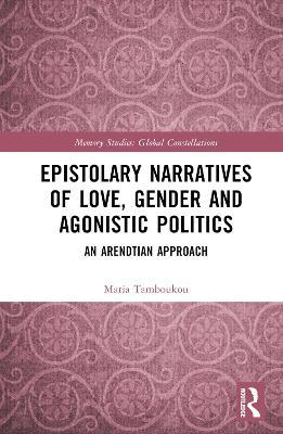 Epistolary Narratives of Love, Gender and Agonistic Politics: An Arendtian Approach - Maria Tamboukou - cover