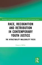 Race, Recognition and Retribution in Contemporary Youth Justice: The Intractability Malleability Thesis