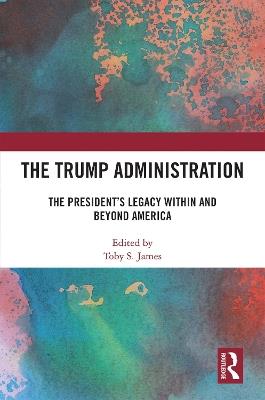 The Trump Administration: The President’s Legacy Within and Beyond America - cover