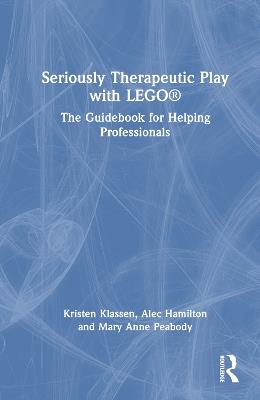 Seriously Therapeutic Play with LEGO®: The Guidebook for Helping Professionals - Kristen Klassen,Alec Hamilton,Mary Anne Peabody - cover