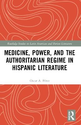 Medicine, Power, and the Authoritarian Regime in Hispanic Literature - Oscar A. Pérez - cover