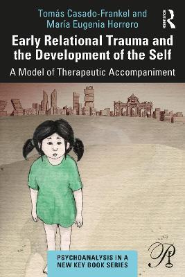 Early Relational Trauma and the Development of the Self: A Model of Therapeutic Accompaniment - Tomás Casado-Frankel,María Eugenia Herrero - cover