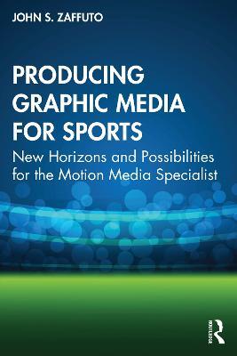 Producing Graphic Media for Sports: New Horizons and Possibilities for the Motion Media Specialist - John S. Zaffuto - cover