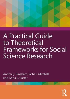A Practical Guide to Theoretical Frameworks for Social Science Research - Andrea J. Bingham,Robert Mitchell,Daria S. Carter - cover