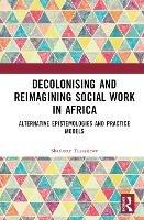 Decolonising and Reimagining Social Work in Africa: Alternative Epistemologies and Practice Models