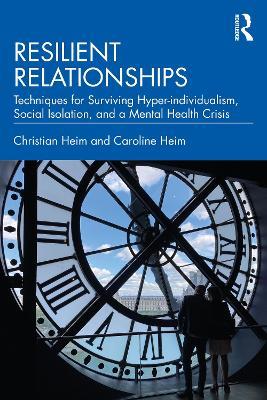 Resilient Relationships: Techniques for Surviving Hyper-individualism, Social Isolation, and a Mental Health Crisis - Christian Heim,Caroline Heim - cover