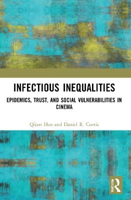 Infectious Inequalities: Epidemics, Trust, and Social Vulnerabilities in Cinema - Qijun Han,Daniel R. Curtis - cover