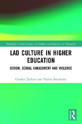 Lad Culture in Higher Education: Sexism, Sexual Harassment and Violence - Carolyn Jackson,Vanita Sundaram - cover