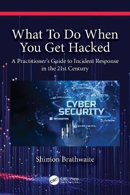 What To Do When You Get Hacked: A Practitioner's Guide to Incident Response in the 21st Century - Shimon Brathwaite - cover