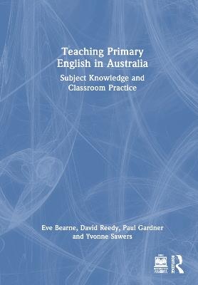 Teaching Primary English in Australia: Subject Knowledge and Classroom Practice - Eve Bearne,David Reedy,Paul Gardner - cover