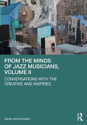 From the Minds of Jazz Musicians, Volume II: Conversations with the Creative and Inspired - David Schroeder - cover