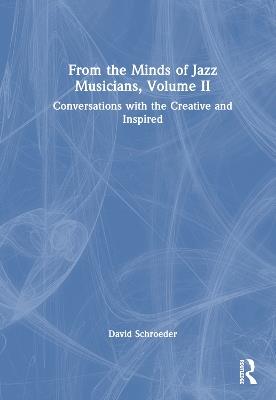 From the Minds of Jazz Musicians, Volume II: Conversations with the Creative and Inspired - David Schroeder - cover