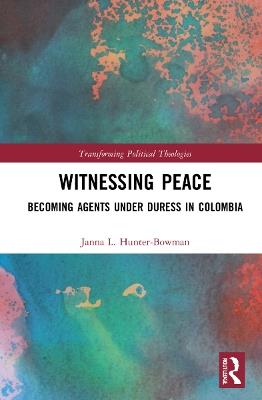 Witnessing Peace: Becoming Agents Under Duress in Colombia - Janna L. Hunter-Bowman - cover