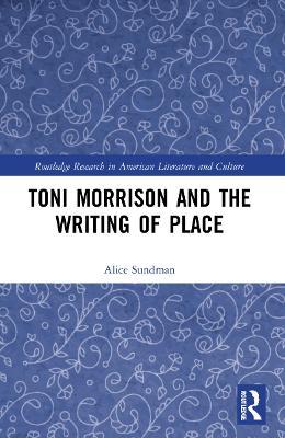 Toni Morrison and the Writing of Place - Alice Sundman - cover