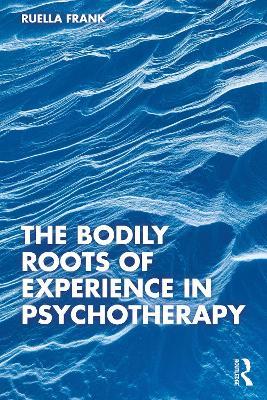 The Bodily Roots of Experience in Psychotherapy - Ruella Frank - cover