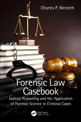 Forensic Law Casebook: Judicial Reasoning and the Application of Forensic Science in Criminal Cases - Charles P. Nemeth - cover
