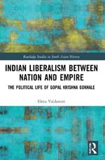 Indian Liberalism between Nation and Empire: The Political Life of Gopal Krishna Gokhale