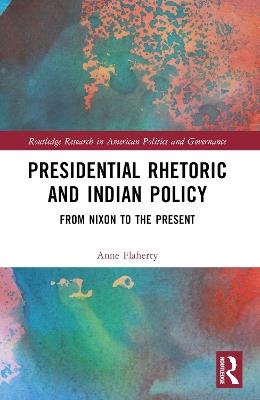 Presidential Rhetoric and Indian Policy: From Nixon to the Present - Anne F. Boxberger Flaherty - cover