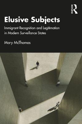 Elusive Subjects: Immigrant Recognition and Legitimation in Modern Surveillance States - Mary McThomas - cover