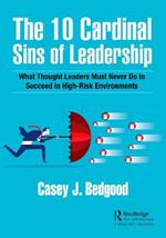 The 10 Cardinal Sins of Leadership: What Thought Leaders Must Never Do to Succeed in High-Risk Environments