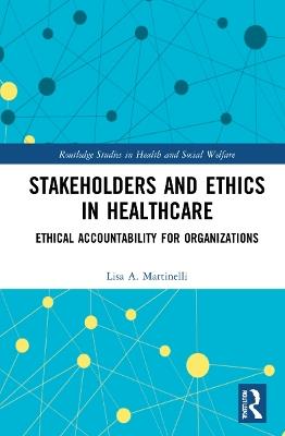 Stakeholders and Ethics in Healthcare: Ethical Accountability for Organizations - Lisa A. Martinelli - cover