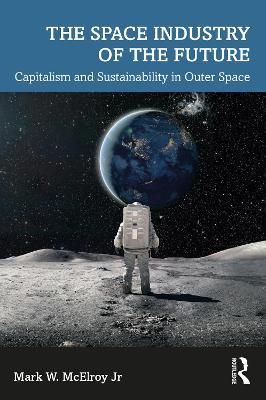 The Space Industry of the Future: Capitalism and Sustainability in Outer Space - Mark W. McElroy Jr - cover