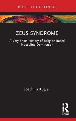 Zeus Syndrome: A Very Short History of Religion-Based Masculine Domination - Joachim Kügler - cover