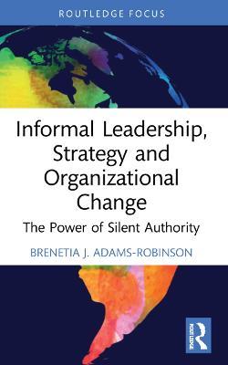 Informal Leadership, Strategy and Organizational Change: The Power of Silent Authority - Brenetia J. Adams-Robinson - cover