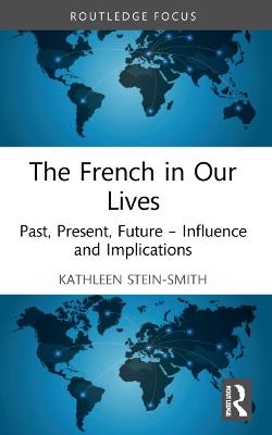The French in Our Lives: Past, Present, Future -- Influence and Implications - Kathleen Stein-Smith - cover