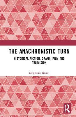 The Anachronistic Turn: Historical Fiction, Drama, Film and Television - Stephanie Russo - cover