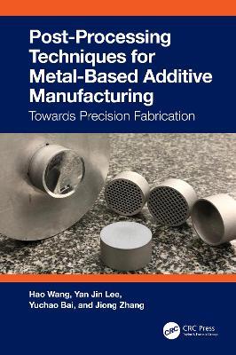 Post-Processing Techniques for Metal-Based Additive Manufacturing: Towards Precision Fabrication - Hao Wang,Yan Jin Lee,Yuchao Bai - cover