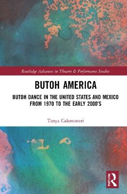 Butoh America: Butoh Dance in the United States and Mexico from 1970 to the early 2000s - Tanya Calamoneri - cover