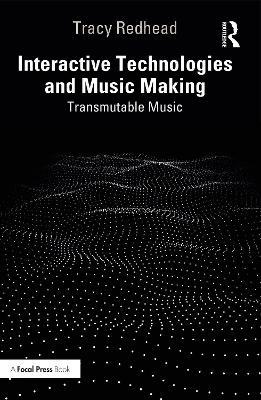 Interactive Technologies and Music Making: Transmutable Music - Tracy Redhead - cover