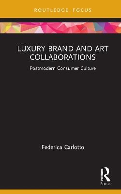 Luxury Brand and Art Collaborations: Postmodern Consumer Culture - Federica Carlotto - cover