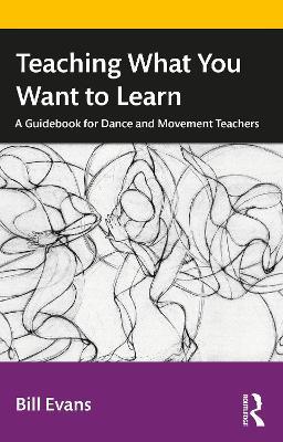 Teaching What You Want to Learn: A Guidebook for Dance and Movement Teachers - Bill Evans - cover