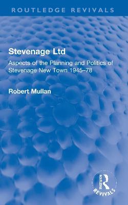 Stevenage Ltd: Aspects of the Planning and Politics of Stevenage New Town 1945-78 - Robert Mullan - cover