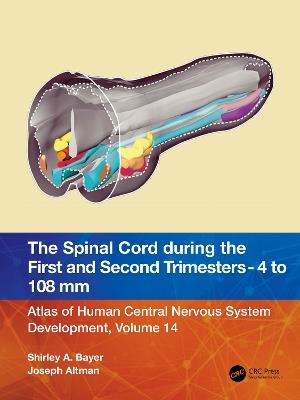 The Spinal Cord during the First and Early Second Trimesters 4- to 108-mm Crown-Rump Lengths: Atlas of Human Central Nervous System Development, Volume 14 - Shirley A. Bayer,Joseph Altman - cover