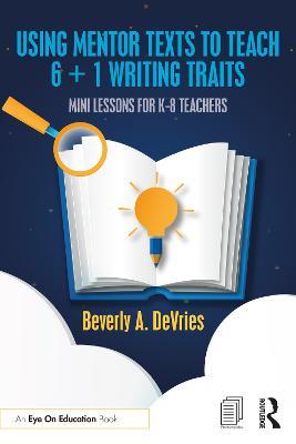 Using Mentor Texts to Teach 6 + 1 Writing Traits: Mini Lessons for K-8 Teachers - Beverly A. DeVries - cover