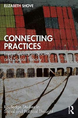 Connecting Practices: Large Topics in Society and Social Theory - Elizabeth Shove - cover