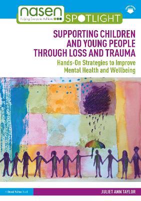 Supporting Children and Young People Through Loss and Trauma: Hands-On Strategies to Improve Mental Health and Wellbeing - Juliet Ann Taylor - cover