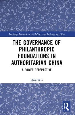 The Governance of Philanthropic Foundations in Authoritarian China: A Power Perspective - Qian Wei - cover