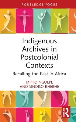 Indigenous Archives in Postcolonial Contexts: Recalling the Past in Africa - Mpho Ngoepe,Sindiso Bhebhe - cover